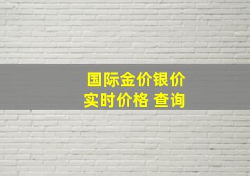 国际金价银价实时价格 查询